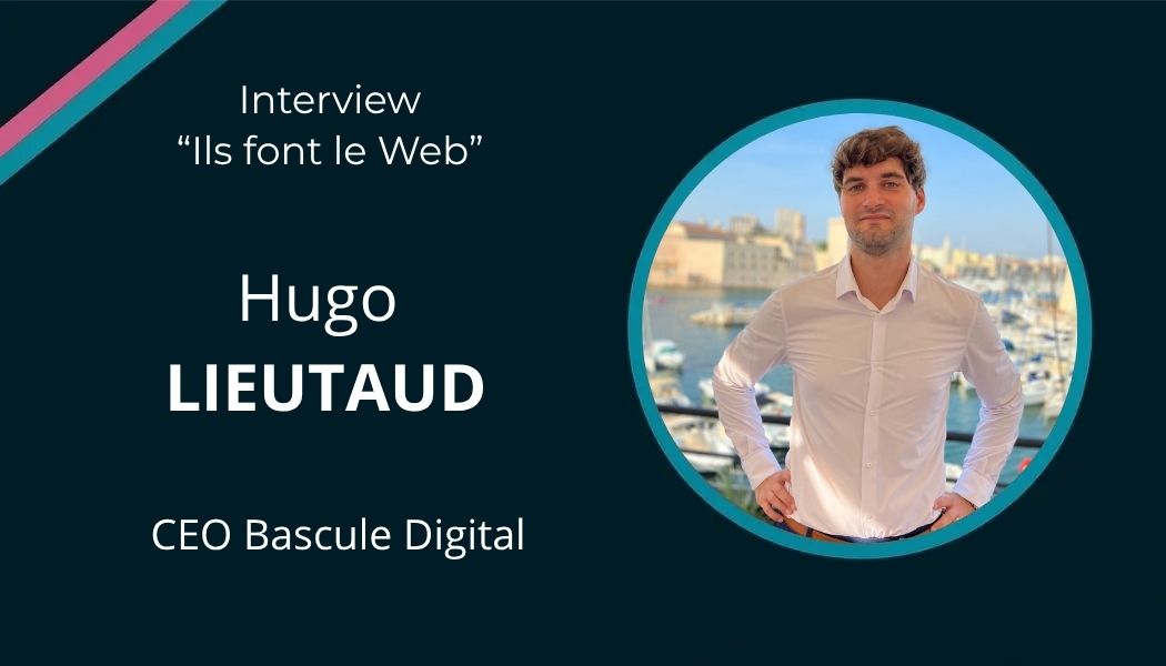 Interview d&rsquo;Hugo LIEUTAUD, Expert SEO/SEA – Bascule Digital